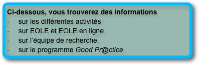 Ci-dessous, vous trouverez des informations 
  sur les diffrentes activits
  sur EOLE et EOLE en ligne
  sur lquipe de recherche
  sur le programme Good Pr@ctice